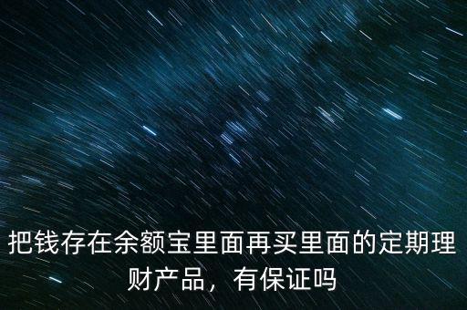 把錢存在余額寶里面再買里面的定期理財產(chǎn)品，有保證嗎