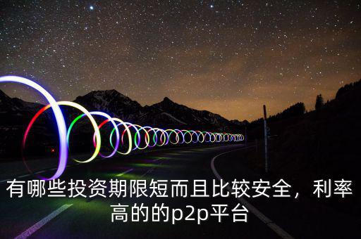 有哪些投資期限短而且比較安全，利率高的的p2p平臺(tái)