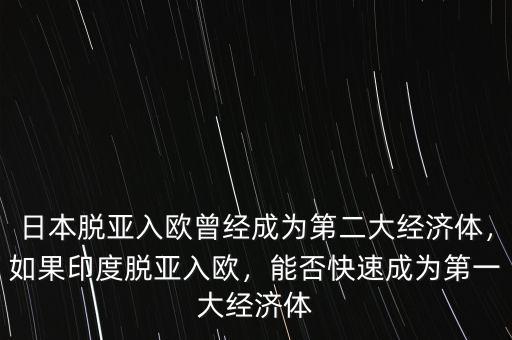 日本脫亞入歐曾經(jīng)成為第二大經(jīng)濟(jì)體，如果印度脫亞入歐，能否快速成為第一大經(jīng)濟(jì)體
