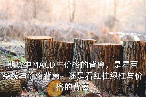 期貨中MACD與價格的背離，是看兩條線與價格背離，還是看紅柱綠柱與價格的背離