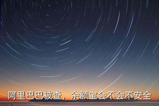 阿里巴巴被查，余額寶會不會不安全