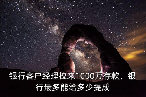 銀行客戶經(jīng)理拉來1000萬存款，銀行最多能給多少提成