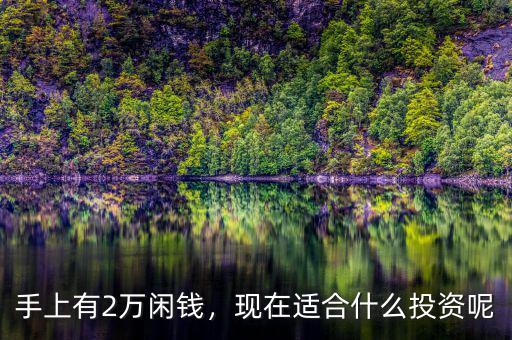 手上有2萬(wàn)閑錢，現(xiàn)在適合什么投資呢