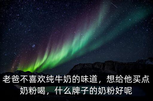 老爸不喜歡純牛奶的味道，想給他買(mǎi)點(diǎn)奶粉喝，什么牌子的奶粉好呢