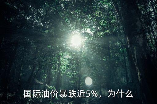 國際油價暴跌近5%，為什么