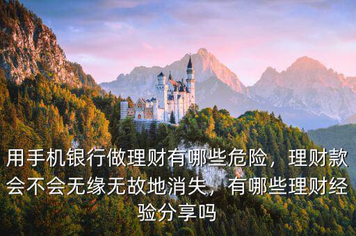 用手機(jī)銀行做理財(cái)有哪些危險(xiǎn)，理財(cái)款會(huì)不會(huì)無(wú)緣無(wú)故地消失，有哪些理財(cái)經(jīng)驗(yàn)分享嗎