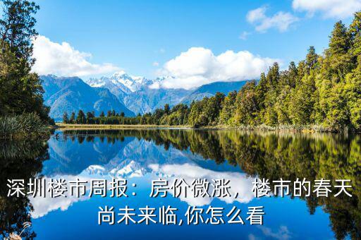 深圳樓市周報：房價微漲，樓市的春天尚未來臨,你怎么看