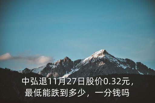 中弘退11月27日股價0.32元，最低能跌到多少，一分錢嗎