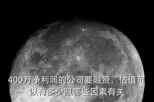 400萬凈利潤(rùn)的公司要融資，估值可以有多少跟哪些因素有關(guān)