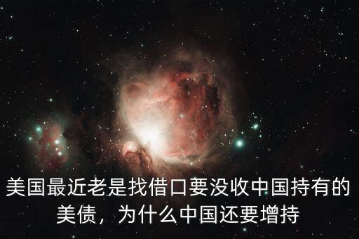 美國最近老是找借口要沒收中國持有的美債，為什么中國還要增持