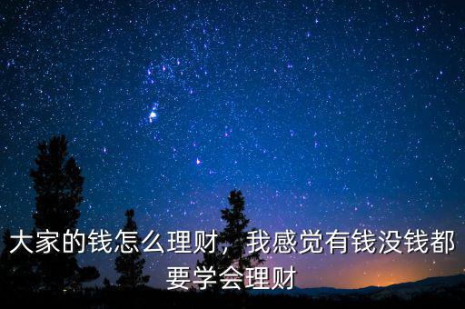 大家的錢怎么理財，我感覺有錢沒錢都要學會理財