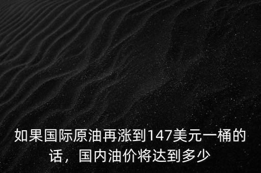 如果國際原油再漲到147美元一桶的話，國內油價將達到多少