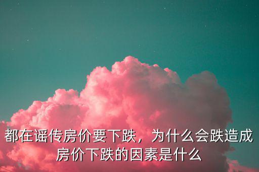 都在謠傳房?jī)r(jià)要下跌，為什么會(huì)跌造成房?jī)r(jià)下跌的因素是什么