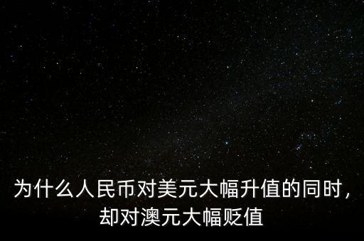 為什么人民幣對美元大幅升值的同時(shí)，卻對澳元大幅貶值