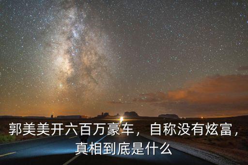 郭美美開(kāi)六百萬(wàn)豪車(chē)，自稱(chēng)沒(méi)有炫富，真相到底是什么