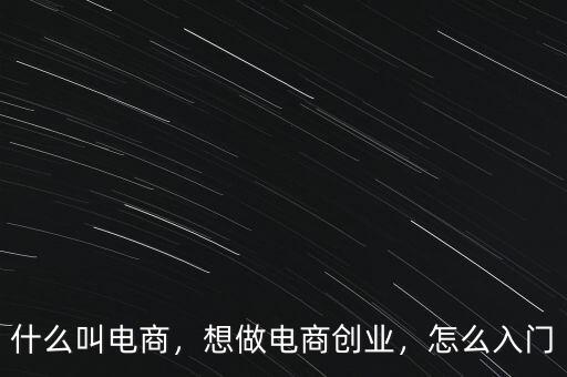 什么叫電商，想做電商創(chuàng)業(yè)，怎么入門