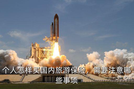 個(gè)人怎樣買(mǎi)國(guó)內(nèi)旅游保險(xiǎn)，需要注意哪些事項(xiàng)
