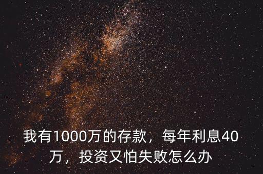 我有1000萬的存款，每年利息40萬，投資又怕失敗怎么辦