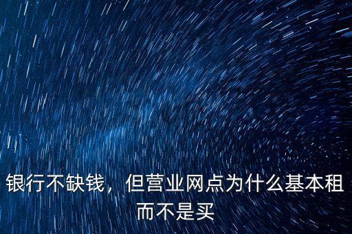 銀行不缺錢，但營業(yè)網(wǎng)點為什么基本租而不是買