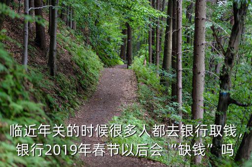 臨近年關的時候很多人都去銀行取錢，銀行2019年春節(jié)以后會“缺錢”嗎