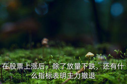 在股票上漲后，除了放量下跌，還有什么指標(biāo)表明主力撤退