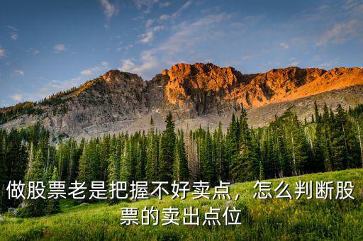 做股票老是把握不好賣點(diǎn)，怎么判斷股票的賣出點(diǎn)位