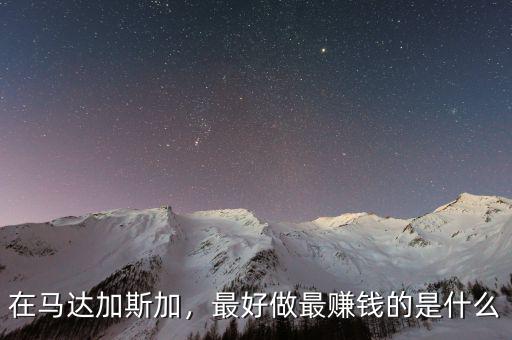 在馬達(dá)加斯加，最好做最賺錢的是什么