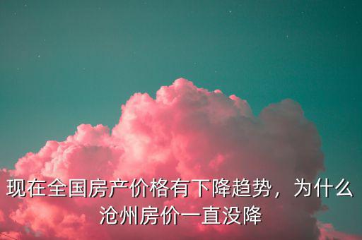 現(xiàn)在全國(guó)房產(chǎn)價(jià)格有下降趨勢(shì)，為什么滄州房?jī)r(jià)一直沒降