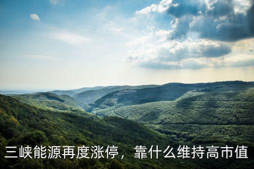三峽能源再度漲停，靠什么維持高市值