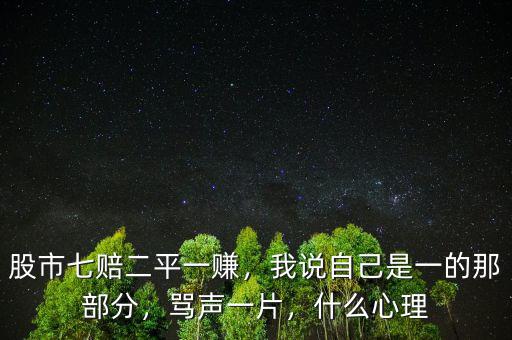 股市七賠二平一賺，我說自己是一的那部分，罵聲一片，什么心理