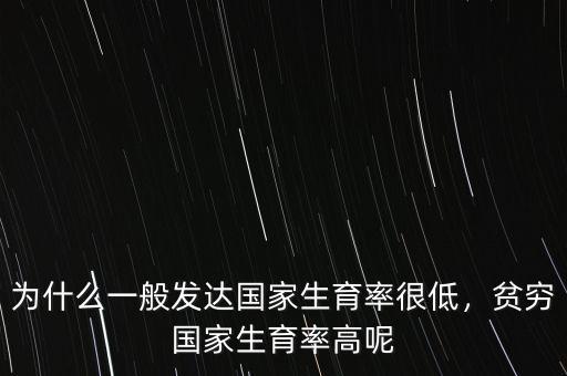 為什么一般發(fā)達(dá)國(guó)家生育率很低，貧窮國(guó)家生育率高呢