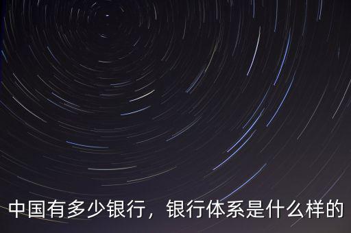 中國有多少銀行，銀行體系是什么樣的