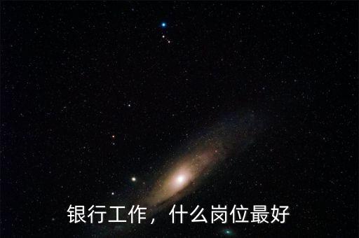 銀行工作，什么崗位最好