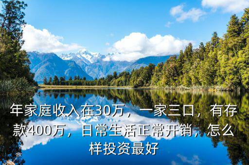 年家庭收入在30萬，一家三口，有存款400萬，日常生活正常開銷，怎么樣投資最好