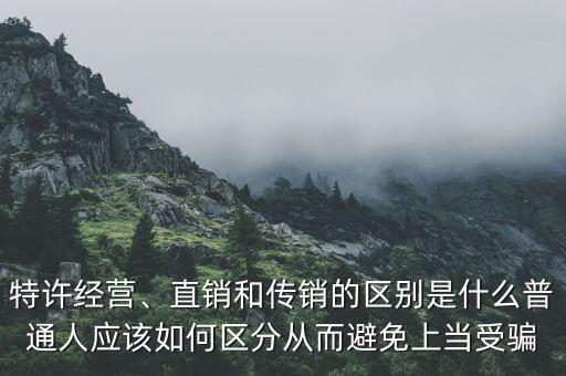 特許經(jīng)營(yíng)、直銷和傳銷的區(qū)別是什么普通人應(yīng)該如何區(qū)分從而避免上當(dāng)受騙