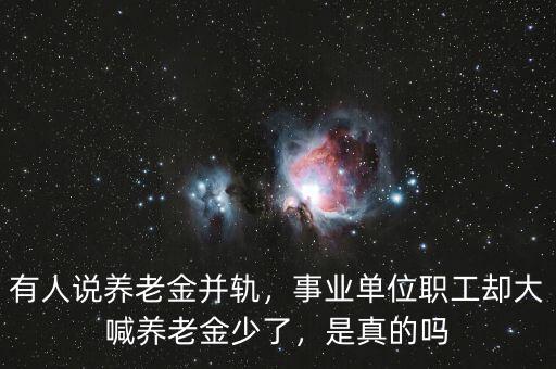 有人說養(yǎng)老金并軌，事業(yè)單位職工卻大喊養(yǎng)老金少了，是真的嗎