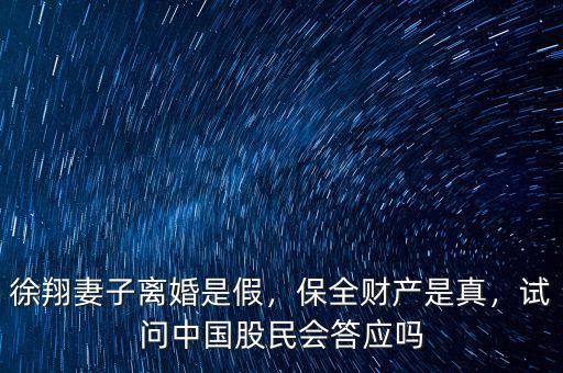 徐翔妻子離婚是假，保全財產(chǎn)是真，試問中國股民會答應(yīng)嗎