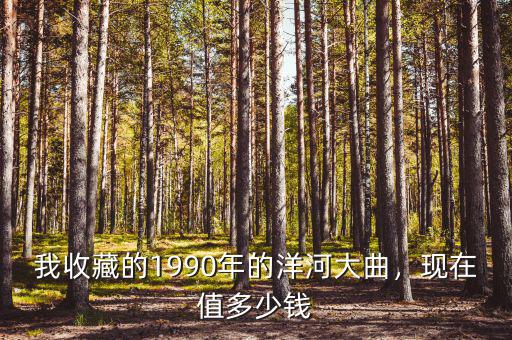 我收藏的1990年的洋河大曲，現(xiàn)在值多少錢(qián)