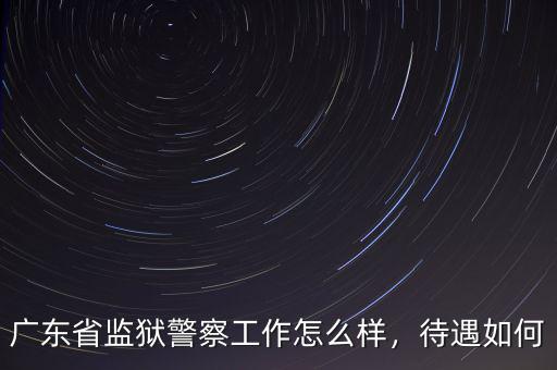 廣東省監(jiān)獄警察工作怎么樣，待遇如何