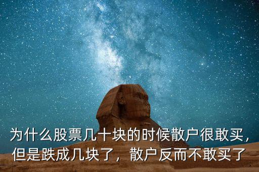 為什么股票幾十塊的時候散戶很敢買，但是跌成幾塊了，散戶反而不敢買了