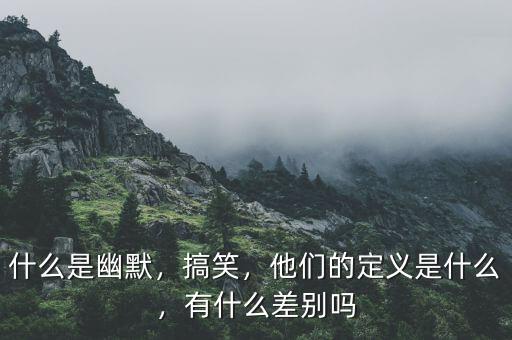 什么是幽默，搞笑，他們的定義是什么，有什么差別嗎