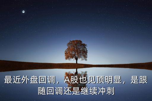 最近外盤回調(diào)，A股也見頂明顯，是跟隨回調(diào)還是繼續(xù)沖刺