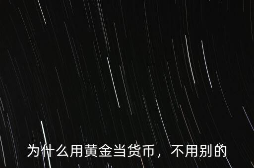 為什么用黃金當(dāng)貨幣，不用別的