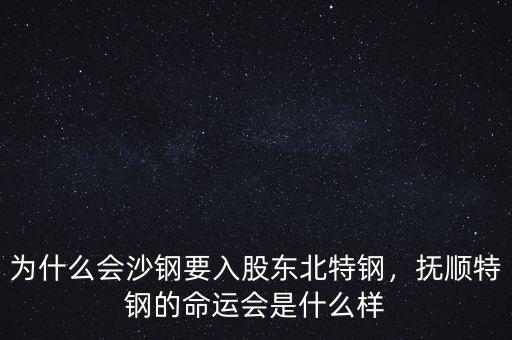 為什么會(huì)沙鋼要入股東北特鋼，撫順特鋼的命運(yùn)會(huì)是什么樣
