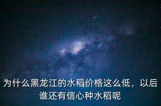 為什么黑龍江的水稻價(jià)格這么低，以后誰還有信心種水稻呢