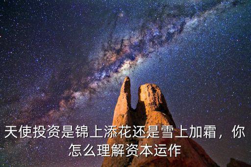 天使投資是錦上添花還是雪上加霜，你怎么理解資本運(yùn)作