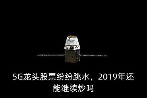 5G龍頭股票紛紛跳水，2019年還能繼續(xù)炒嗎