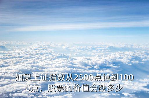 如果上證指數(shù)從2500點掉到1000點，股票的價值會跌多少