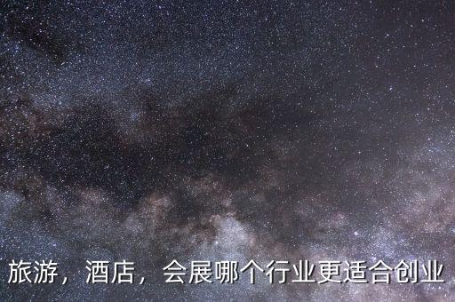 旅游，酒店，會展哪個行業(yè)更適合創(chuàng)業(yè)