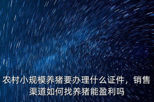 農(nóng)村小規(guī)模養(yǎng)豬要辦理什么證件，銷(xiāo)售渠道如何找養(yǎng)豬能盈利嗎